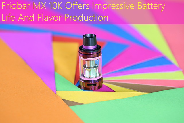 Friobar MX 10K Offers Impressive Battery Life And Flavor Production